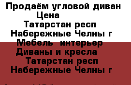 Продаём угловой диван › Цена ­ 15 000 - Татарстан респ., Набережные Челны г. Мебель, интерьер » Диваны и кресла   . Татарстан респ.,Набережные Челны г.